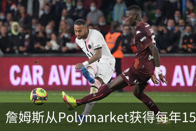 詹姆斯从Polymarket获得每年1500万代言费 收入远超其在76人薪资